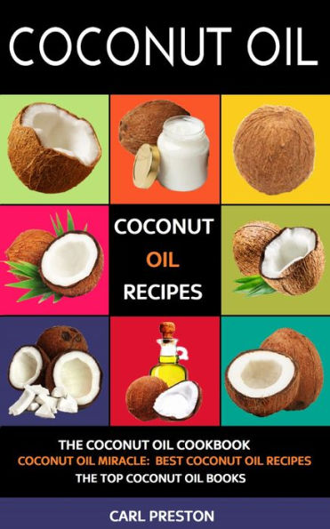 Coconut Oil: Coconut Oil Recipes - The Coconut Oil Cookbook: Cococnut Oil Miracle: Best Cococnut Oil Recipes: The Top Coconut Oil Books