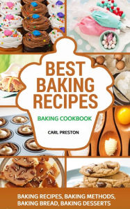 Title: Best Baking Recipes: Baking Cookbook: Baking Recipes, Baking Methods, Baking Bread, Baking Desserts, Author: Carl Preston