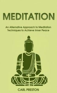 Title: Meditation: An Alternative Approach to Meditation Techniques to Achieve Inner Peace, Author: Carl Preston