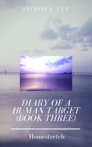 Title: Diary of a Human Target (Book Three) - Homestretch, Author: Isidora Vey