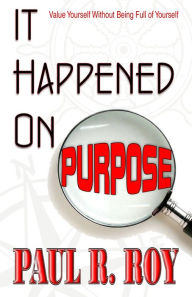 Title: It Happened on Purpose: Value Yourself without Being Full of Yourself, Author: Paul R. Roy