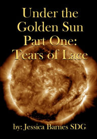 Title: Under the Golden Sun: Part One: Tears of Lace, Author: Jessica Barnes