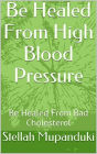 Be Healed From High Blood Pressure: Be Healed From Bad Cholesterol