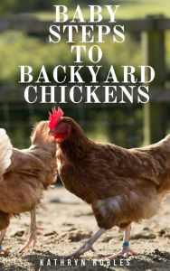 Title: Baby Steps To Backyard Chickens, Author: Kathryn Robles