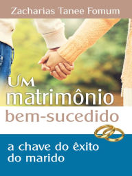 Title: Um Matrimônio Bem Sucedido: A Chave de Êxito do Esposo, Author: Zacharias Tanee Fomum