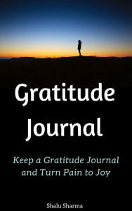 Title: Gratitude Journal: Keep a Gratitude Journal and Turn Pain to Joy, Author: Shalu Sharma