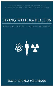 Title: Living With Radiation: Heal and Protect: A Nuclear World, Author: David Schumann