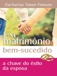 Title: Um Matrimônio Bem Sucedido: Chave de Êxito do Esposa, Author: Zacharias Tanee Fomum