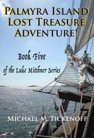 Title: Palmyra Island Lost Treasure Adventure! Book 5 of the Luke Mitchner Series, Author: Michael M. Tickenoff