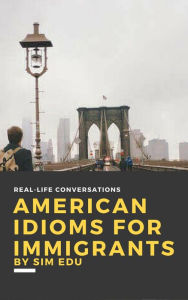 Title: American Idioms for Immigrants (First Edition), Author: Sim Edu