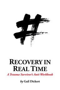 Title: Recovery in Real Time: A Trauma Survivor's Anti-Workbook, Author: Gail Dickert