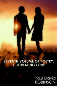 Title: Seventh Volume of Poetry: Cultivating Love, Author: Paul David Robinson