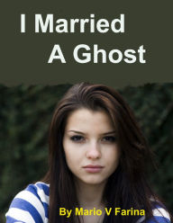 Title: I Married A Ghost, Author: Mario V. Farina