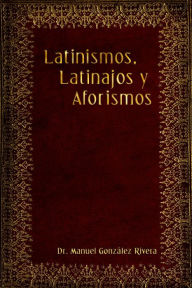 Title: Latinismos, Latinajos y Aforismos, Author: Dr. Manuel Gonzalez Rivera