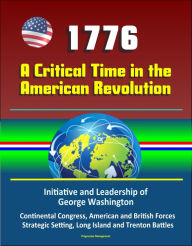 Title: 1776: A Critical Time in the American Revolution: Initiative and Leadership of George Washington, Continental Congress, American and British Forces, Strategic Setting, Long Island and Trenton Battles, Author: Progressive Management