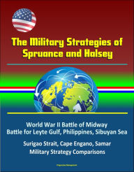 Title: The Military Strategies of Spruance and Halsey: World War II Battle of Midway, Battle for Leyte Gulf, Philippines, Sibuyan Sea, Surigao Strait, Cape Engano, Samar, Military Strategy Comparisons, Author: Progressive Management