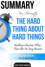 Title: Ben Horowitz's The Hard Thing About Hard Things: Building a Business When There Are No Easy Answers Summary, Author: Ant Hive Media