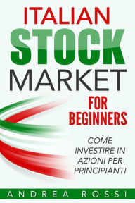 Title: Italian Stock Market for Beginners Book Mercato azionario per i principianti Italia, Author: Andrea Rossi