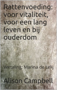 Title: Rattenvoeding: voor vitaliteit, voor een lang leven en bij ouderdom, Author: Alison Campbell