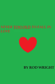 Title: Never Too Old to Fall in Love, Author: Rod Wright