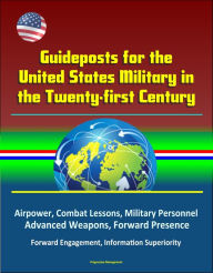 Title: Guideposts for the United States Military in the Twenty-first Century: Airpower, Combat Lessons, Military Personnel, Advanced Weapons, Forward Presence, Forward Engagement, Information Superiority, Author: Progressive Management