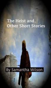 Title: The Heist and Other Short Stories, Author: Samantha Wilson