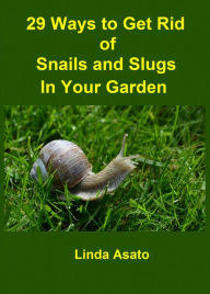 Title: 29 Ways to Get Rid of Snails and Slugs in Your Garden, Author: Linda Asato