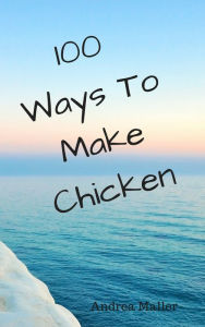 Title: 100 Ways To Make Chicken, Author: Andrea Maller