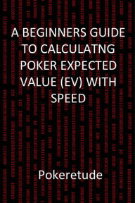 Title: A Beginners Guide to Calculating Poker Expected Values (EV) with Speed, Author: The Knock-Ups