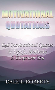 Title: Motivational Quotations: 646 Inspirational Quotes to Uplift, Motivate & Empower You, Author: Dale L. Roberts