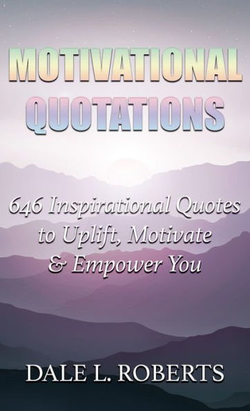 Motivational Quotations: 646 Inspirational Quotes to Uplift, Motivate & Empower You