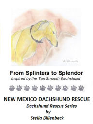 Title: From Splinters to Splendor, Author: New Mexico Dachshund Rescue