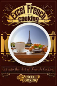 Title: Excel French Cooking: Get into the Art of French Cooking, Author: Excel Cooking