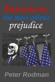 Title: Patriotism: The Most Odious Prejudice, Author: Peter  Rodman
