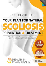 Title: Your Plan for Natural Scoliosis Prevention and Treatment (4th Edition): The Ultimate Program and Workbook to a Stronger and Straighter Spine., Author: Kevin Lau
