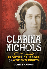 Title: Clarina Nichols: Frontier Crusader for Women's Rights, Author: Diane Eickhoff