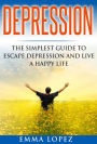 Depression: The Simplest Guide to Escape Depression and Live a Happy Life