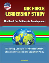 Title: Air Force Leadership Study: The Need for Deliberate Development - Leadership Concepts for Air Force Officers, Changes in Personnel and Education Policy, Author: Progressive Management