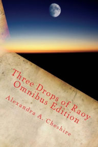 Title: Three Drops of Raoy Omnibus Edition, Author: Alexandra A. Cheshire