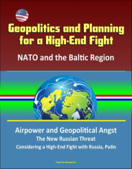 Title: Geopolitics and Planning for a High-End Fight: NATO and the Baltic Region, Airpower and Geopolitical Angst, The New Russian Threat, Considering a High-End Fight with Russia, Putin, Author: Progressive Management