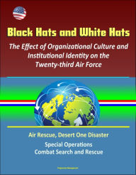 Title: Black Hats and White Hats: The Effect of Organizational Culture and Institutional Identity on the Twenty-third Air Force: Air Rescue, Desert One Disaster, Special Operations, Combat Search and Rescue, Author: Progressive Management