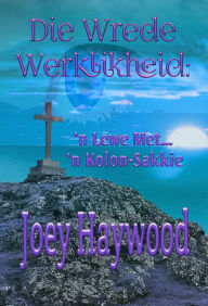 Title: Die Wrede Werklikheid: 'n Lewe met 'n Kolon-Sakkie, Author: Joey Haywood