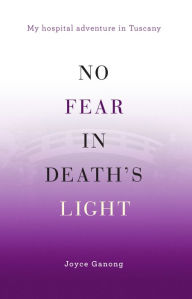 Title: No Fear in Death's Light: My Hospital Adventure in Tuscany, Author: Joyce Ganong