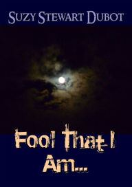 Title: Fool That I Am..., Author: Suzy Stewart Dubot