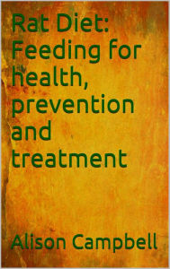 Title: Rat Diet: Feeding for Health, Prevention and Treatment, Author: Alison Campbell