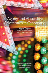 Title: Agony and Absurdity: Adventures in Cancerland, Author: Meaghan Calcari Campbell