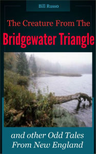 Title: The Creature From the Bridgewater Triangle: and other Odd Tales from New England., Author: Bill Russo