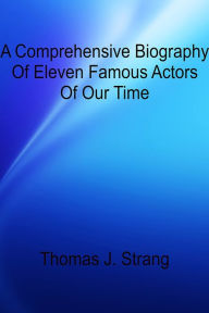Title: A Comprehensive Biography Of Eleven Famous Actors Of Our Time, Author: Thomas J. Strang