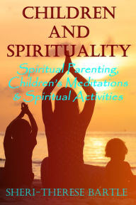 Title: Children and Spirituality: Spiritual Parenting, Children's Meditations & Spiritual Activities, Author: Sheri-Therese Bartle