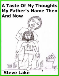 Title: A Taste Of My Thoughts My Father's Name Then And Now, Author: Steve Lake